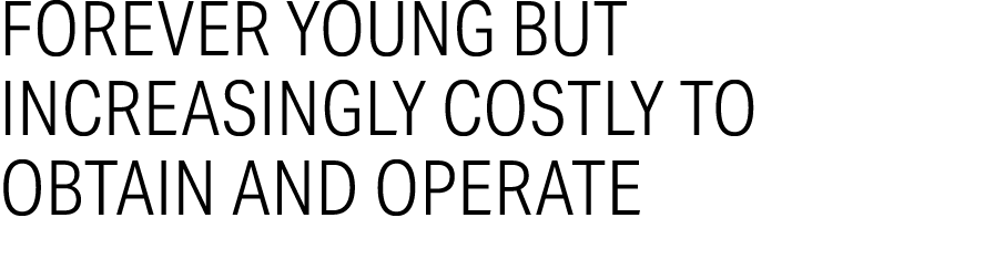 Forever young but increasingly costly to obtain and operate 