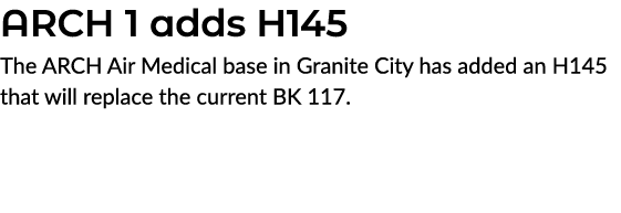 ARCH 1 adds H145 The ARCH Air Medical base in Granite City has added an H145 that will replace the current BK 117.