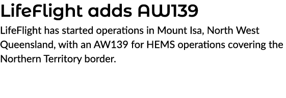 LifeFlight adds AW139 LifeFlight has started operations in Mount Isa, North West Queensland, with an AW139 for HEMS o...