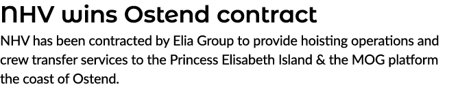 NHV wins Ostend contract NHV has been contracted by Elia Group to provide hoisting operations and crew transfer servi...