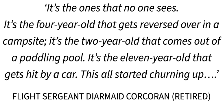 ‘It’s the ones that no one sees. It’s the four year old that gets reversed over in a campsite; it’s the two year old ...