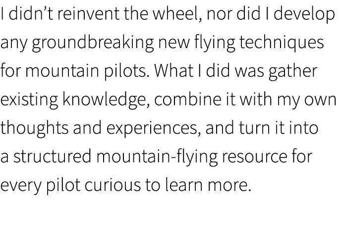 I didn’t reinvent the wheel, nor did I develop any groundbreaking new flying techniques for mountain pilots. What I d...
