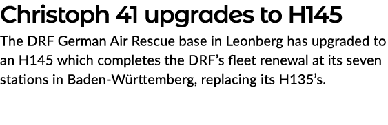 Christoph 41 upgrades to H145 The DRF German Air Rescue base in Leonberg has upgraded to an H145 which completes the ...