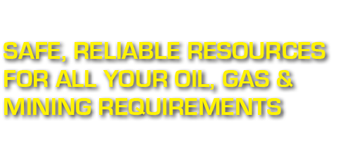 Safe, Reliable Resources for all your Oil, Gas & Mining Requirements