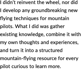 I didn’t reinvent the wheel, nor did I develop any groundbreaking new flying techniques for mountain pilots. What I d...