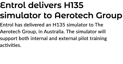 Entrol delivers H135 simulator to Aerotech Group Entrol has delivered an H135 simulator to The Aerotech Group, in Aus...