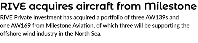 RIVE acquires aircraft from Milestone RIVE Private Investment has acquired a portfolio of three AW139s and one AW169 ...