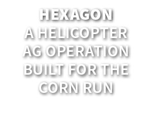 Hexagon A Helicopter Ag Operation Built for the Corn Run