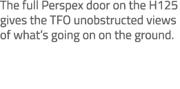 The full Perspex door on the H125 gives the TFO unobstructed views of what’s going on on the ground. 