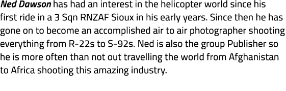Ned Dawson has had an interest in the helicopter world since his first ride in a 3 Sqn RNZAF Sioux in his early years...