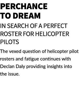 Perchance to dream In search of a perfect roster for helicopter pilots The vexed question of helicopter pilot rosters...