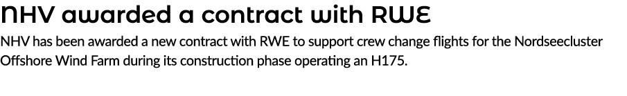 NHV awarded a contract with RWE NHV has been awarded a new contract with RWE to support crew change flights for the N...