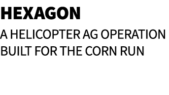 Hexagon A Helicopter Ag Operation Built for the Corn Run