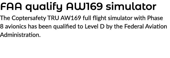FAA qualify AW169 simulator The Coptersafety TRU AW169 full flight simulator with Phase 8 avionics has been qualified...