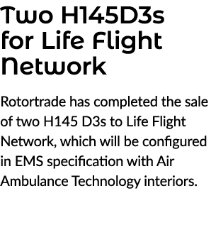 Two H145D3s for Life Flight Network Rotortrade has completed the sale of two H145 D3s to Life Flight Network, which w...