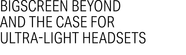 Bigscreen Beyond and the Case for Ultra Light Headsets 