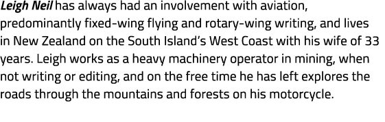Leigh Neil has always had an involvement with aviation, predominantly fixed wing flying and rotary wing writing, and ...