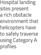 Hospital landing sites present a rich obstacle environment that helicopters have to safely traverse using Category A ...