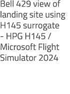 Bell 429 view of landing site using H145 surrogate HPG H145 / Microsoft Flight Simulator 2024 