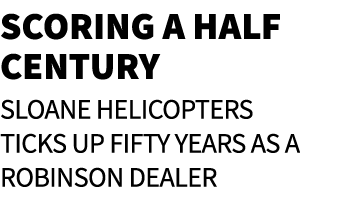 Scoring a Half Century Sloane Helicopters ticks up fifty years as a Robinson dealer
