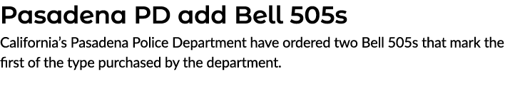 Pasadena PD add Bell 505s California’s Pasadena Police Department have ordered two Bell 505s that mark the first of t...