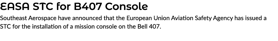 EASA STC for B407 Console Southeast Aerospace have announced that the European Union Aviation Safety Agency has issue...