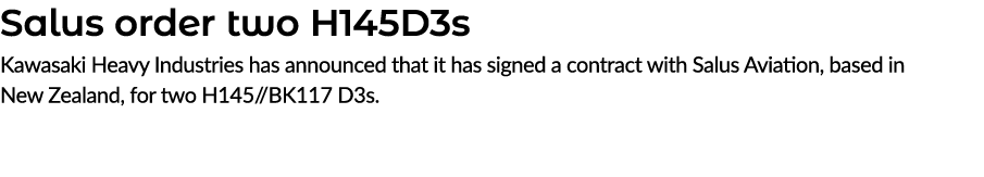 Salus order two H145D3s Kawasaki Heavy Industries has announced that it has signed a contract with Salus Aviation, ba...