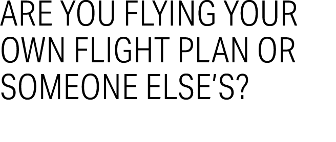 Are you flying your own flight plan or someone else’s?