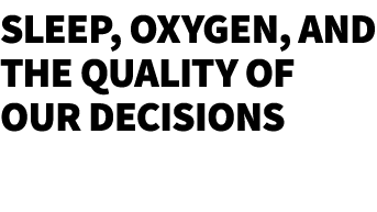 SLEEP, OXYGEN, AND THE QUALITY OF OUR DECISIONS