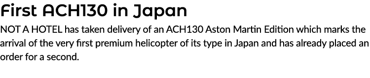 First ACH130 in Japan NOT A HOTEL has taken delivery of an ACH130 Aston Martin Edition which marks the arrival of the...