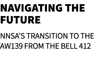Navigating the Future NNSA’s Transition to the AW139 from the Bell 412