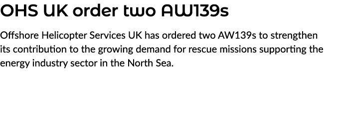 OHS UK order two AW139s Offshore Helicopter Services UK has ordered two AW139s to strengthen its contribution to the ...