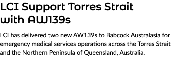 LCI Support Torres Strait with AW139s LCI has delivered two new AW139s to Babcock Australasia for emergency medical s...