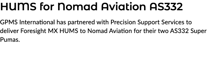 HUMS for Nomad Aviation AS332 GPMS International has partnered with Precision Support Services to deliver Foresight M...