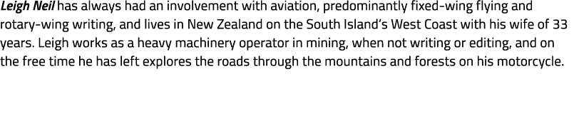 Leigh Neil has always had an involvement with aviation, predominantly fixed wing flying and rotary wing writing, and ...