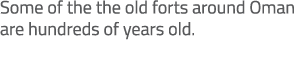 Some of the the old forts around Oman are hundreds of years old. 