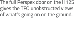 The full Perspex door on the H125 gives the TFO unobstructed views of what’s going on on the ground. 