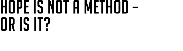 HOPE IS NOT A METHOD – OR IS IT? 