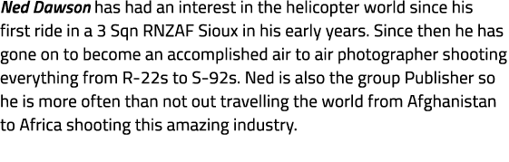 Ned Dawson has had an interest in the helicopter world since his first ride in a 3 Sqn RNZAF Sioux in his early years...