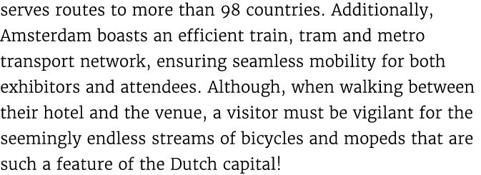 serves routes to more than 98 countries. Additionally, Amsterdam boasts an efficient train, tram and metro transport ...