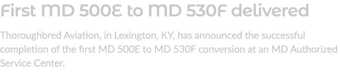 First MD 500E to MD 530F delivered Thoroughbred Aviation, in Lexington, KY, has announced the successful completion o...