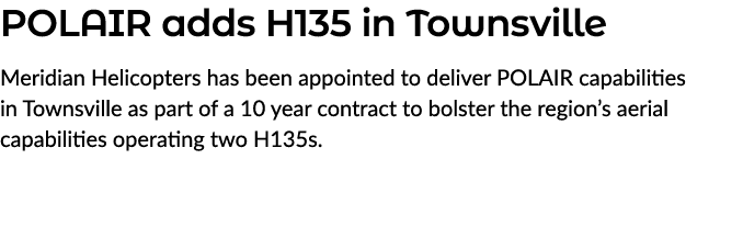 POLAIR adds H135 in Townsville Meridian Helicopters has been appointed to deliver POLAIR capabilities in Townsville a...