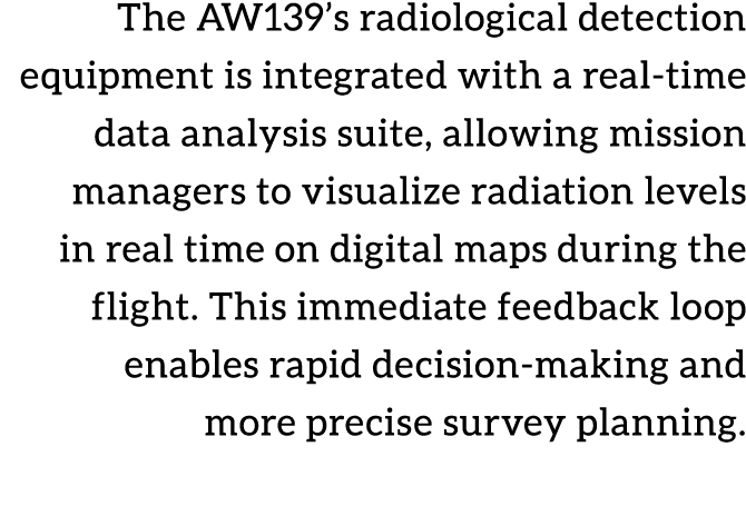 The AW139’s radiological detection equipment is integrated with a real time data analysis suite, allowing mission man...