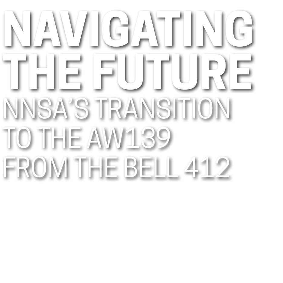 Navigating the Future NNSA’s Transition to the AW139 from the Bell 412